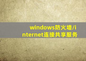 windows防火墙/internet连接共享服务