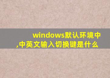 windows默认环境中,中英文输入切换键是什么