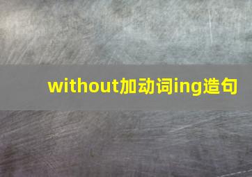 without加动词ing造句