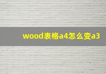 wood表格a4怎么变a3