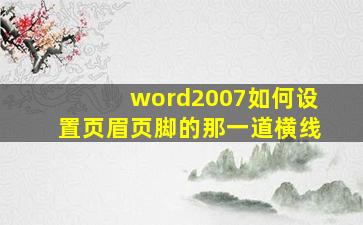 word2007如何设置页眉页脚的那一道横线