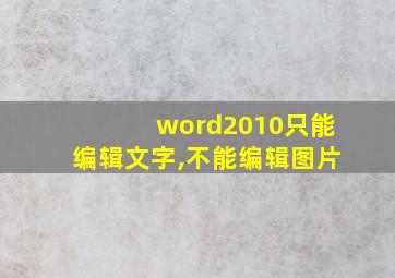 word2010只能编辑文字,不能编辑图片