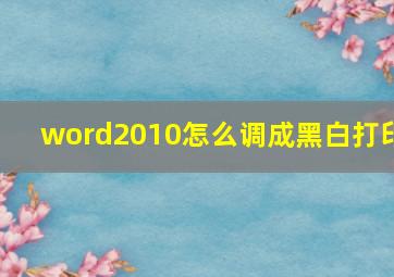 word2010怎么调成黑白打印