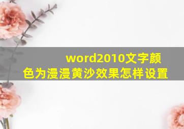 word2010文字颜色为漫漫黄沙效果怎样设置