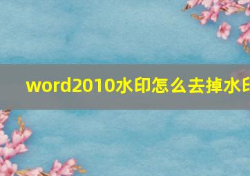 word2010水印怎么去掉水印