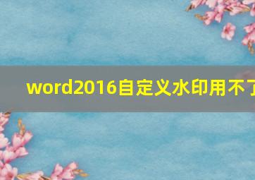 word2016自定义水印用不了