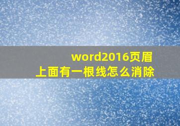 word2016页眉上面有一根线怎么消除