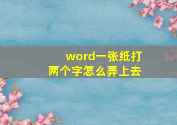 word一张纸打两个字怎么弄上去