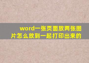 word一张页面放两张图片怎么放到一起打印出来的