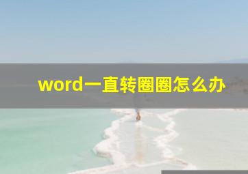 word一直转圈圈怎么办