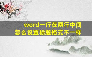 word一行在两行中间怎么设置标题格式不一样