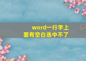 word一行字上面有空白选中不了