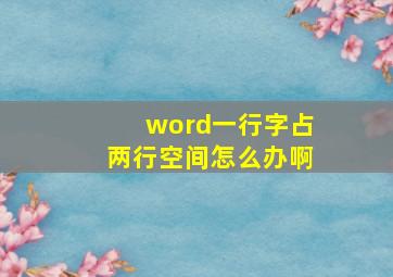 word一行字占两行空间怎么办啊