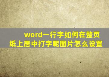 word一行字如何在整页纸上居中打字呢图片怎么设置