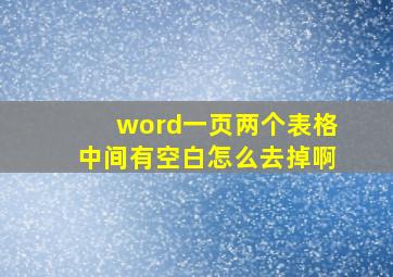 word一页两个表格中间有空白怎么去掉啊