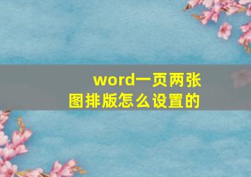 word一页两张图排版怎么设置的