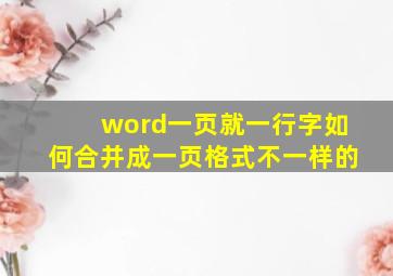 word一页就一行字如何合并成一页格式不一样的