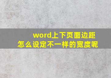 word上下页面边距怎么设定不一样的宽度呢