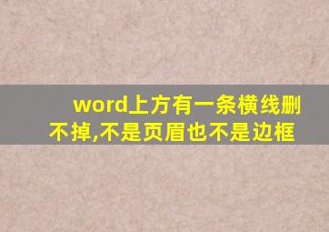 word上方有一条横线删不掉,不是页眉也不是边框