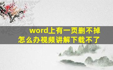 word上有一页删不掉怎么办视频讲解下载不了