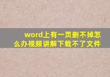 word上有一页删不掉怎么办视频讲解下载不了文件