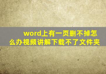 word上有一页删不掉怎么办视频讲解下载不了文件夹