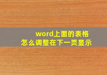 word上面的表格怎么调整在下一页显示