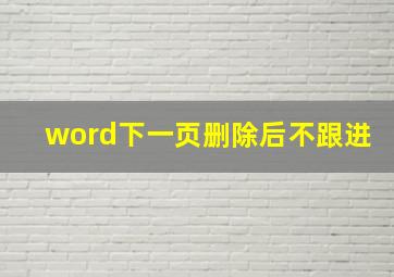 word下一页删除后不跟进