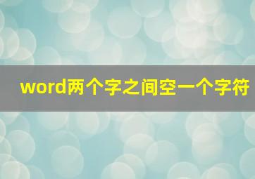 word两个字之间空一个字符