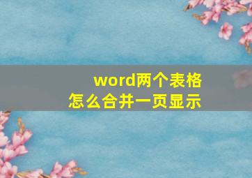 word两个表格怎么合并一页显示