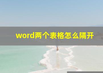 word两个表格怎么隔开