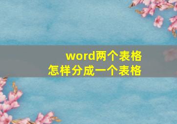 word两个表格怎样分成一个表格