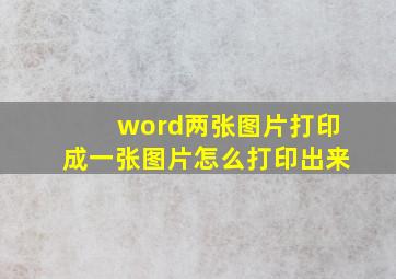 word两张图片打印成一张图片怎么打印出来