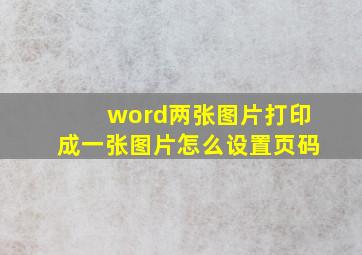 word两张图片打印成一张图片怎么设置页码