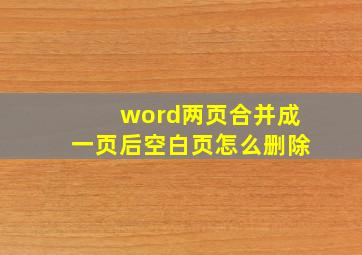 word两页合并成一页后空白页怎么删除