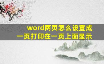 word两页怎么设置成一页打印在一页上面显示