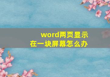 word两页显示在一块屏幕怎么办