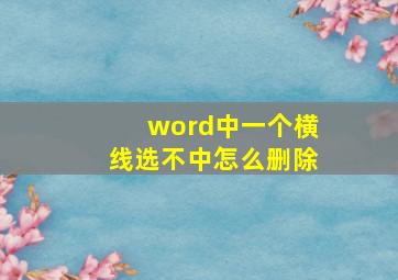 word中一个横线选不中怎么删除