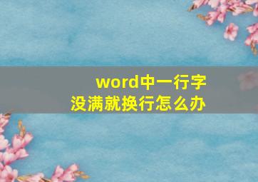 word中一行字没满就换行怎么办