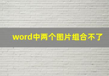 word中两个图片组合不了