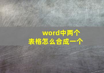 word中两个表格怎么合成一个