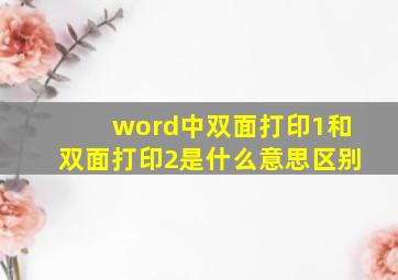 word中双面打印1和双面打印2是什么意思区别