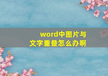 word中图片与文字重叠怎么办啊