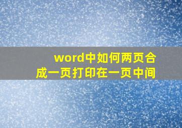 word中如何两页合成一页打印在一页中间