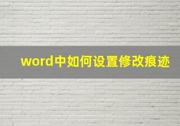 word中如何设置修改痕迹