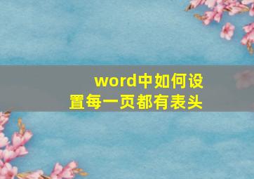 word中如何设置每一页都有表头