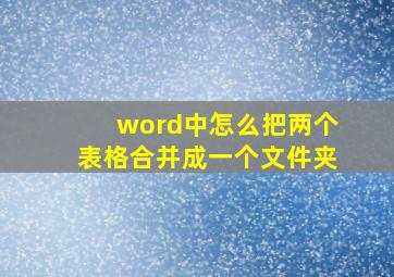 word中怎么把两个表格合并成一个文件夹