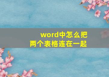 word中怎么把两个表格连在一起