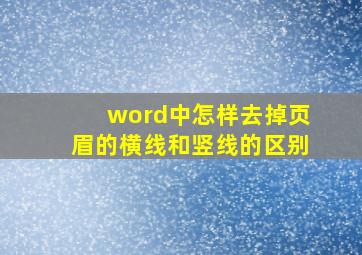 word中怎样去掉页眉的横线和竖线的区别