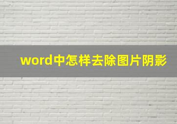 word中怎样去除图片阴影